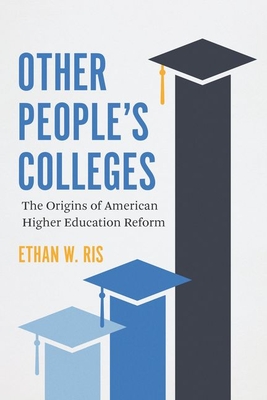 Other People's Colleges: The Origins of American Higher Education Reform - Ethan W. Ris