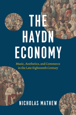 The Haydn Economy: Music, Aesthetics, and Commerce in the Late Eighteenth Century - Nicholas Mathew