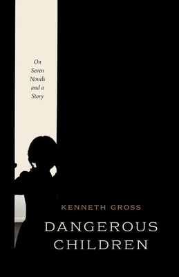 Dangerous Children: On Seven Novels and a Story - Kenneth Gross
