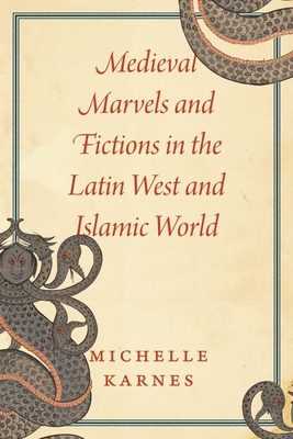 Medieval Marvels and Fictions in the Latin West and Islamic World - Michelle Karnes