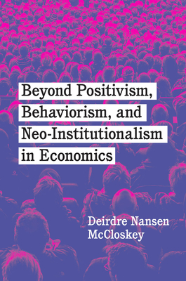 Beyond Positivism, Behaviorism, and Neoinstitutionalism in Economics - Deirdre Nansen Mccloskey