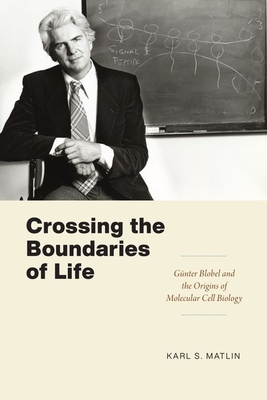 Crossing the Boundaries of Life: Günter Blobel and the Origins of Molecular Cell Biology - Karl S. Matlin