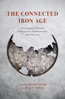 The Connected Iron Age: Interregional Networks in the Eastern Mediterranean, 900-600 Bce - Jonathan M. Hall