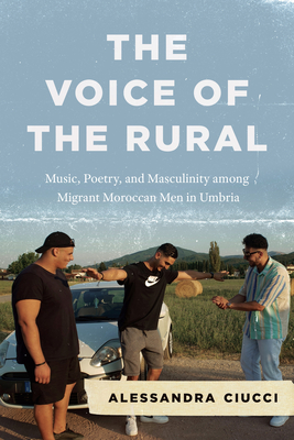 The Voice of the Rural: Music, Poetry, and Masculinity Among Migrant Moroccan Men in Umbria - Alessandra Ciucci