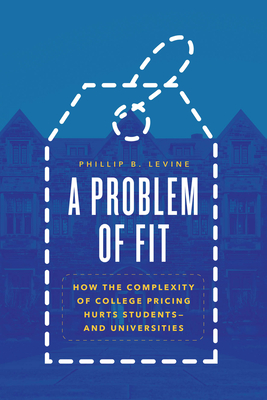 A Problem of Fit: How the Complexity of College Pricing Hurts Students--And Universities - Phillip B. Levine