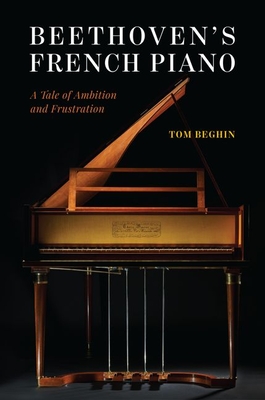 Beethoven's French Piano: A Tale of Ambition and Frustration - Tom Beghin