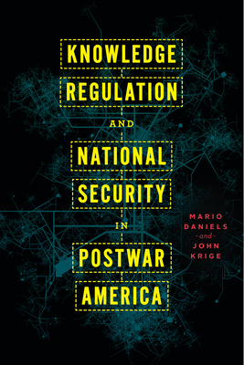 Knowledge Regulation and National Security in Postwar America - Mario Daniels