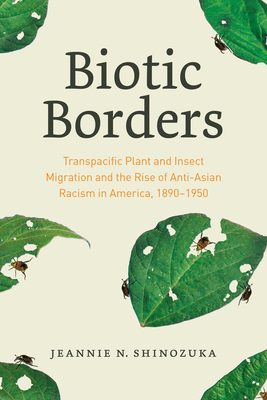 Biotic Borders: Transpacific Plant and Insect Migration and the Rise of Anti-Asian Racism in America, 1890-1950 - Jeannie N. Shinozuka