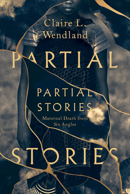 Partial Stories: Maternal Death from Six Angles - Claire L. Wendland