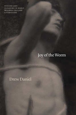 Joy of the Worm: Suicide and Pleasure in Early Modern English Literature - Drew Daniel