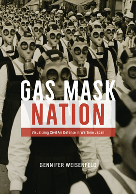 Gas Mask Nation: Visualizing Civil Air Defense in Wartime Japan - Gennifer Weisenfeld