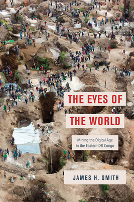 The Eyes of the World: Mining the Digital Age in the Eastern Dr Congo - James H. Smith