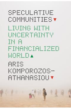 Speculative Communities: Living with Uncertainty in a Financialized World - Aris Komporozos-athanasiou