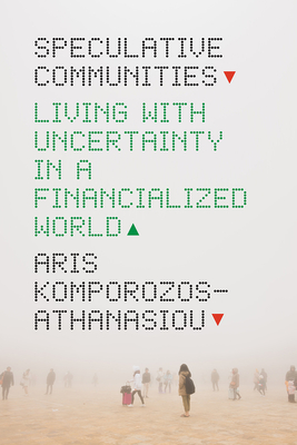 Speculative Communities: Living with Uncertainty in a Financialized World - Aris Komporozos-athanasiou