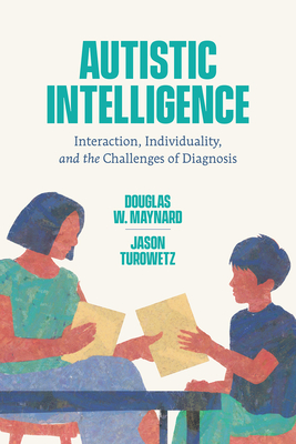 Autistic Intelligence: Interaction, Individuality, and the Challenges of Diagnosis - Douglas W. Maynard