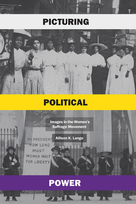 Picturing Political Power: Images in the Women's Suffrage Movement - Allison K. Lange