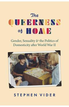 Poza produsului The Queerness of Home: Gender, Sexuality, and the Politics of Domesticity After World War II - Stephen Vider