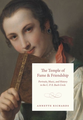The Temple of Fame and Friendship: Portraits, Music, and History in the C. P. E. Bach Circle - Annette Richards