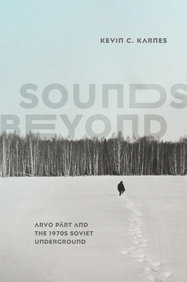 Sounds Beyond: Arvo Pärt and the 1970s Soviet Underground - Kevin C. Karnes