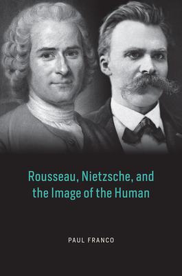 Rousseau, Nietzsche, and the Image of the Human - Paul Franco