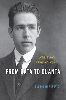 From Data to Quanta: Niels Bohr's Vision of Physics - Slobodan Perovic
