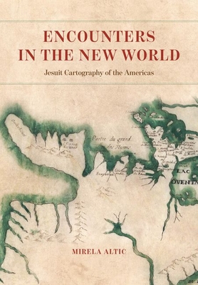 Encounters in the New World: Jesuit Cartography of the Americas - Mirela Altic
