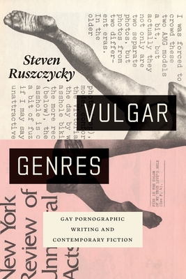 Vulgar Genres: Gay Pornographic Writing and Contemporary Fiction - Steven Ruszczycky