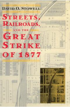 Coperta cărții 'Streets, Railroads, and the Great Strike of 1877 - David O. Stowell'