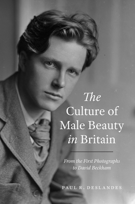 The Culture of Male Beauty in Britain: From the First Photographs to David Beckham - Paul R. Deslandes