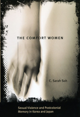 The Comfort Women: Sexual Violence and Postcolonial Memory in Korea and Japan - C. Sarah Soh