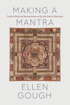 Making a Mantra: Tantric Ritual and Renunciation on the Jain Path to Liberation - Ellen Gough
