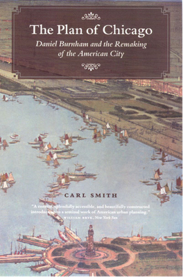 The Plan of Chicago: Daniel Burnham and the Remaking of the American City - Carl Smith