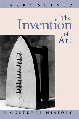 The Invention of Art: A Cultural History - Larry Shiner