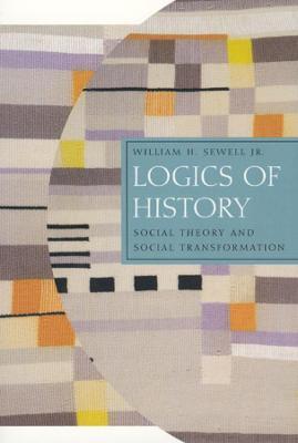 Logics of History: Social Theory and Social Transformation - William H. Sewell Jr