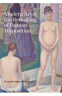 Coperta cărții 'Modern Art and the Remaking of Human Disposition - Emmelyn Butterfield-rosen'