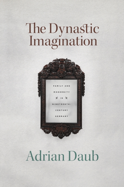 Coperta cărții 'The Dynastic Imagination: Family and Modernity in Nineteenth-Century Germany - Adrian Daub'