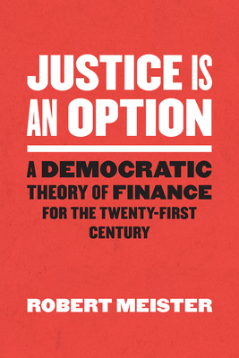 Justice Is an Option: A Democratic Theory of Finance for the Twenty-First Century - Robert Meister