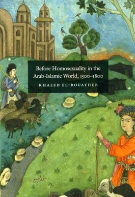 Before Homosexuality in the Arab-Islamic World, 1500-1800 - Khaled El-rouayheb