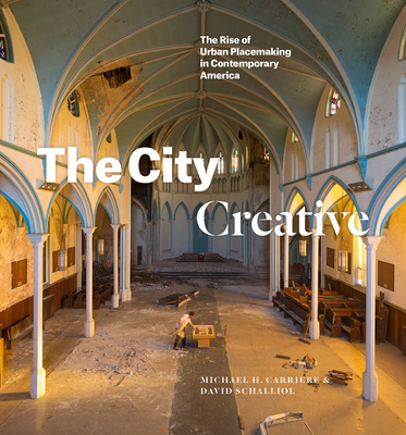 The City Creative: The Rise of Urban Placemaking in Contemporary America - Michael H. Carriere