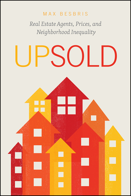 Upsold: Real Estate Agents, Prices, and Neighborhood Inequality - Max Besbris