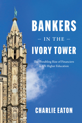 Bankers in the Ivory Tower: The Troubling Rise of Financiers in Us Higher Education - Charlie Eaton