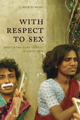 With Respect to Sex: Negotiating Hijra Identity in South India - Gayatri Reddy