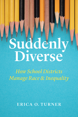 Suddenly Diverse: How School Districts Manage Race and Inequality - Erica O. Turner