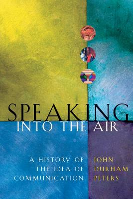 Speaking Into the Air: A History of the Idea of Communication - John Durham Peters