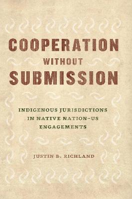 Cooperation Without Submission: Indigenous Jurisdictions in Native Nation-Us Engagements - Justin B. Richland