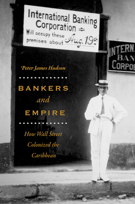 Bankers and Empire: How Wall Street Colonized the Caribbean - Peter James Hudson
