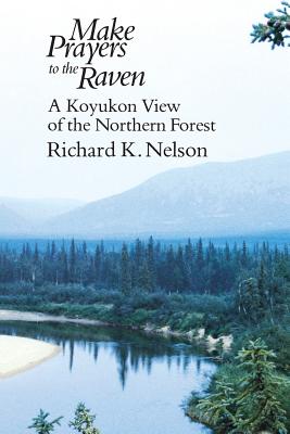 Make Prayers to the Raven: A Koyukon View of the Northern Forest - Richard K. Nelson