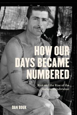 How Our Days Became Numbered: Risk and the Rise of the Statistical Individual - Dan Bouk