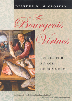 The Bourgeois Virtues: Ethics for an Age of Commerce - Deirdre Nansen Mccloskey