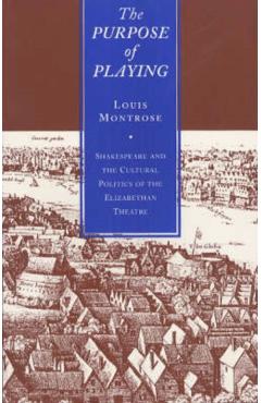 Coperta cărții 'The Purpose of Playing: Shakespeare and the Cultural Politics of the Elizabethan Theatre - Louis Montrose'